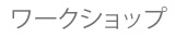 ワークショップ